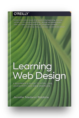Learning Web Design: A Beginner’s Guide to HTML, CSS, JavaScript, and Web Graphics – by Jennifer Robins