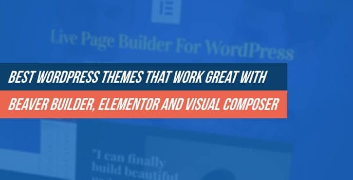 Best WordPress Themes That Work Great With Beaver Builder, Elementor and Visual Composer